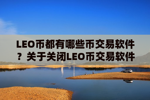 LEO币都有哪些币交易软件?关于关闭LEO币交易软件-第1张图片-币圈网 LEO币都有哪些币交易软件?关于关闭LEO币交易软件-第1张图片-币圈网