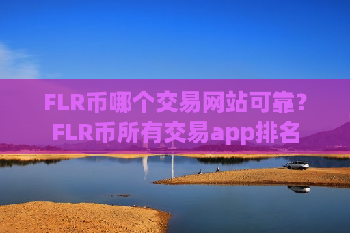 FLR币哪个交易网站可靠?FLR币所有交易app排名-第1张图片-币圈网 FLR币哪个交易网站可靠?FLR币所有交易app排名-第1张图片-币圈网