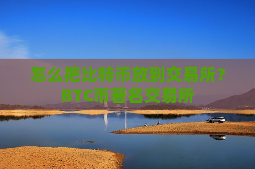 怎么把比特币放到交易所？BTC币著名交易所-第1张图片-币圈网