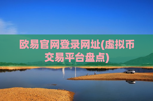 欧易官网登录网址(虚拟币交易平台盘点)-第1张图片-币圈网 欧易官网登录网址(虚拟币交易平台盘点)-第1张图片-币圈网