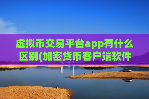 虚拟币交易平台app有什么区别(加密货币客户端软件排行)-第1张图片-币圈网 虚拟币交易平台app有什么区别(加密货币客户端软件排行)-第1张图片-币圈网