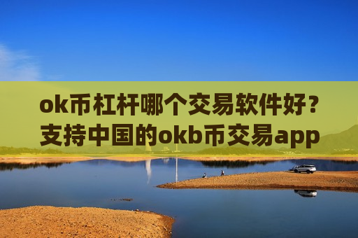 ok币杠杆哪个交易软件好？支持中国的okb币交易app-第1张图片-币圈网