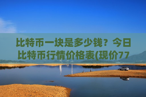 比特币一块是多少钱?今日比特币行情价格表(现价771673.59元)-第1张图片-币圈网 比特币一块是多少钱?今日比特币行情价格表(现价771673.59元)-第1张图片-币圈网