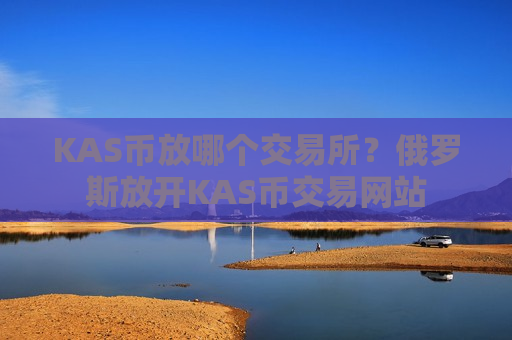 KAS币放哪个交易所?俄罗斯放开KAS币交易网站-第1张图片-币圈网 KAS币放哪个交易所?俄罗斯放开KAS币交易网站-第1张图片-币圈网