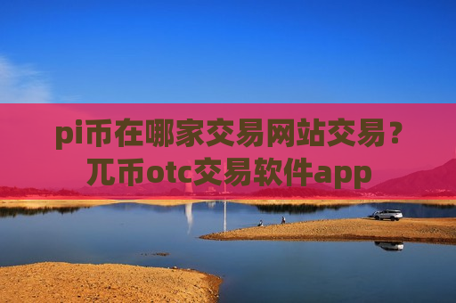 pi币在哪家交易网站交易?兀币otc交易软件app-第1张图片-币圈网 pi币在哪家交易网站交易?兀币otc交易软件app-第1张图片-币圈网