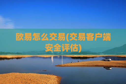 欧易怎么交易(交易客户端安全评估)-第1张图片-币圈网 欧易怎么交易(交易客户端安全评估)-第1张图片-币圈网