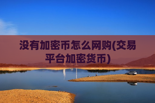 没有加密币怎么网购(交易平台加密货币)