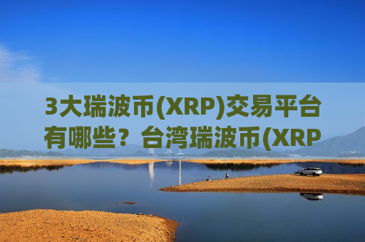 3大瑞波币(XRP)交易平台有哪些?台湾瑞波币(XRP)交易软件下载官网-第1张图片-币圈网 3大瑞波币(XRP)交易平台有哪些?台湾瑞波币(XRP)交易软件下载官网-第1张图片-币圈网