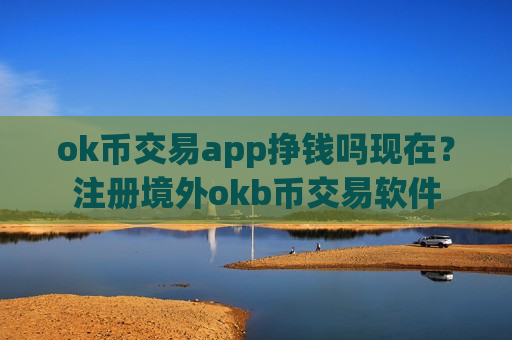 ok币交易app挣钱吗现在?注册境外okb币交易软件-第1张图片-币圈网 ok币交易app挣钱吗现在?注册境外okb币交易软件-第1张图片-币圈网