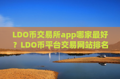LDO币交易所app哪家最好?LDO币平台交易网站排名-第1张图片-币圈网 LDO币交易所app哪家最好?LDO币平台交易网站排名-第1张图片-币圈网
