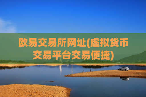 欧易交易所网址(虚拟货币交易平台交易便捷)