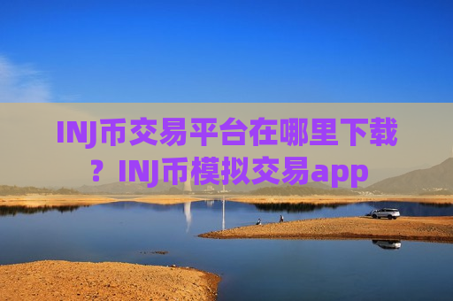 INJ币交易平台在哪里下载?INJ币模拟交易app-第1张图片-币圈网 INJ币交易平台在哪里下载?INJ币模拟交易app-第1张图片-币圈网