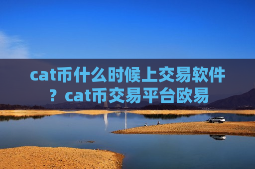 cat币什么时候上交易软件?cat币交易平台欧易-第1张图片-币圈网 cat币什么时候上交易软件?cat币交易平台欧易-第1张图片-币圈网
