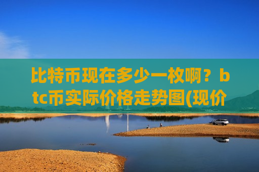 比特币现在多少一枚啊?btc币实际价格走势图(现价761679.37元)-第1张图片-币圈网 比特币现在多少一枚啊?btc币实际价格走势图(现价761679.37元)-第1张图片-币圈网