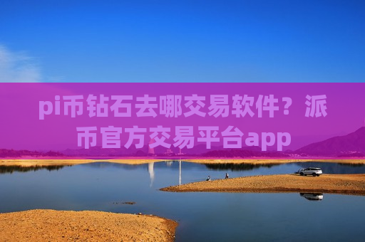 pi币钻石去哪交易软件?派币官方交易平台app-第1张图片-币圈网 pi币钻石去哪交易软件?派币官方交易平台app-第1张图片-币圈网