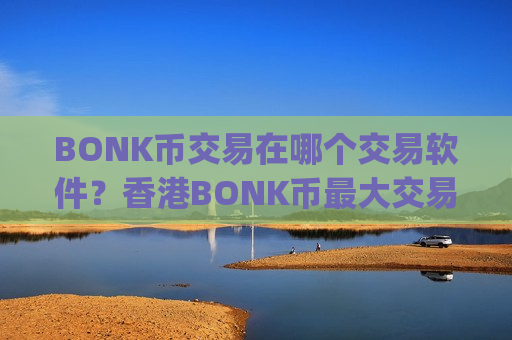 BONK币交易在哪个交易软件？香港BONK币最大交易app下载-第1张图片-币圈网