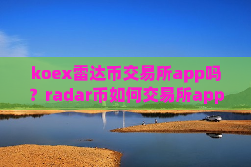 koex雷达币交易所app吗?radar币如何交易所app下载-第1张图片-币圈网 koex雷达币交易所app吗?radar币如何交易所app下载-第1张图片-币圈网
