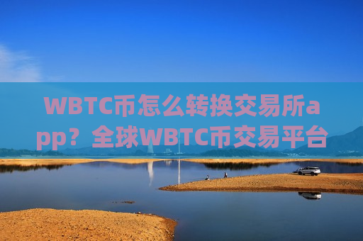 WBTC币怎么转换交易所app？全球WBTC币交易平台app是真的吗