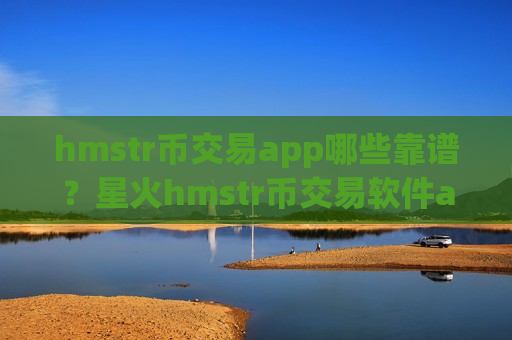 hmstr币交易app哪些靠谱？星火hmstr币交易软件app-第1张图片-币圈网
