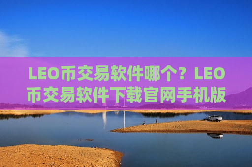 LEO币交易软件哪个？LEO币交易软件下载官网手机版app-第1张图片-币圈网