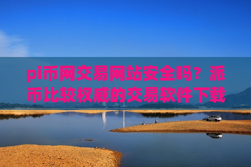 pi币网交易网站安全吗?派币比较权威的交易软件下载-第1张图片-币圈网 pi币网交易网站安全吗?派币比较权威的交易软件下载-第1张图片-币圈网