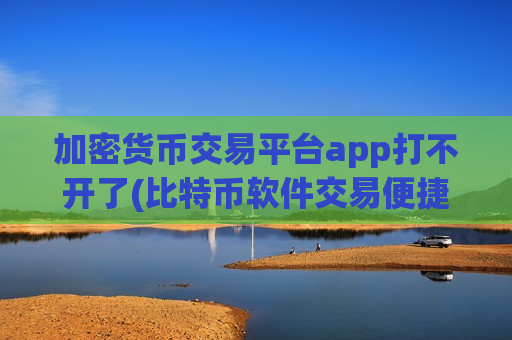 加密货币交易平台app打不开了(比特币软件交易便捷操作)-第1张图片-币圈网 加密货币交易平台app打不开了(比特币软件交易便捷操作)-第1张图片-币圈网