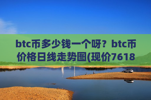 btc币多少钱一个呀？btc币价格日线走势图(现价761879.16元)-第1张图片-币圈网