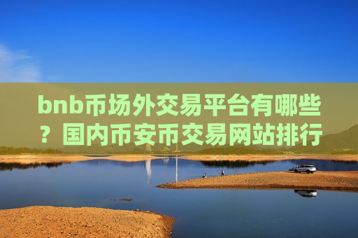 bnb币场外交易平台有哪些?国内币安币交易网站排行榜-第1张图片-币圈网 bnb币场外交易平台有哪些?国内币安币交易网站排行榜-第1张图片-币圈网