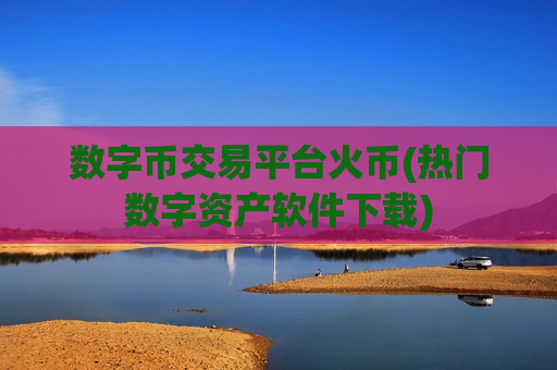 数字币交易平台火币(热门数字资产软件下载)-第1张图片-币圈网 数字币交易平台火币(热门数字资产软件下载)-第1张图片-币圈网