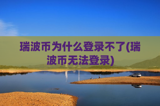 瑞波币为什么登录不了(瑞波币无法登录)-第1张图片-币圈网 瑞波币为什么登录不了(瑞波币无法登录)-第1张图片-币圈网