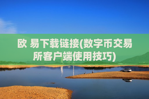 欧 易下载链接(数字币交易所客户端使用技巧)-第1张图片-币圈网 欧 易下载链接(数字币交易所客户端使用技巧)-第1张图片-币圈网
