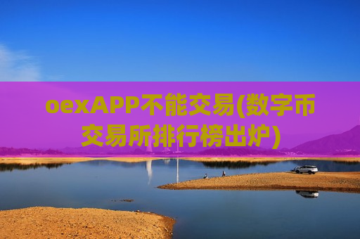 oexAPP不能交易(数字币交易所排行榜出炉)-第1张图片-币圈网 oexAPP不能交易(数字币交易所排行榜出炉)-第1张图片-币圈网