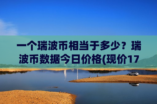 一个瑞波币相当于多少?瑞波币数据今日价格(现价17.3061元)-第1张图片-币圈网 一个瑞波币相当于多少?瑞波币数据今日价格(现价17.3061元)-第1张图片-币圈网