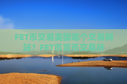 FET币交易美国哪个交易网站?FET币货币交易所-第1张图片-币圈网 FET币交易美国哪个交易网站?FET币货币交易所-第1张图片-币圈网