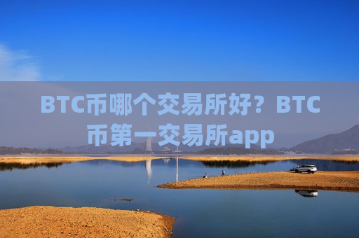 BTC币哪个交易所好？BTC币第一交易所app-第1张图片-币圈网