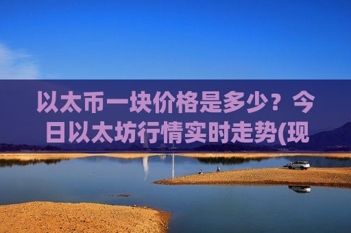 以太币一块价格是多少?今日以太坊行情实时走势(现价28710.54元)-第1张图片-币圈网 以太币一块价格是多少?今日以太坊行情实时走势(现价28710.54元)-第1张图片-币圈网