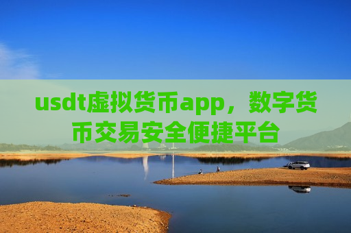 usdt虚拟货币app，数字货币交易安全便捷平台