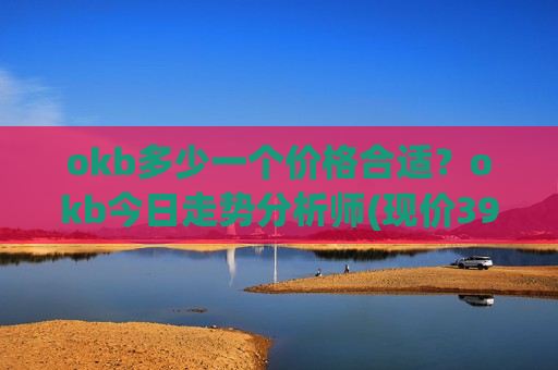 okb多少一个价格合适？okb今日走势分析师(现价392.271元)-第1张图片-币圈网