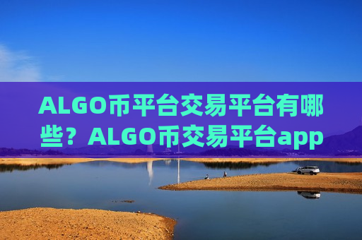ALGO币平台交易平台有哪些？ALGO币交易平台app买到的-第1张图片-币圈网