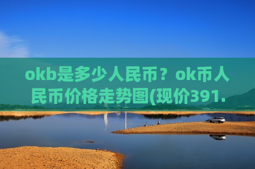 okb是多少人民币?ok币人民币价格走势图(现价391.257元)-第1张图片-币圈网 okb是多少人民币?ok币人民币价格走势图(现价391.257元)-第1张图片-币圈网