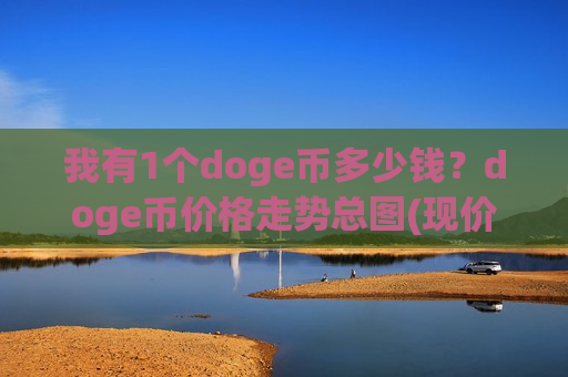 我有1个doge币多少钱？doge币价格走势总图(现价3.3152元)