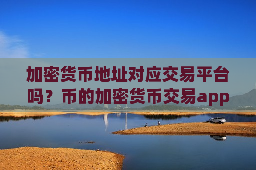加密货币地址对应交易平台吗？币的加密货币交易app-第1张图片-币圈网