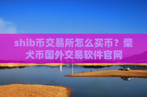 shib币交易所怎么买币?柴犬币国外交易软件官网-第1张图片-币圈网 shib币交易所怎么买币?柴犬币国外交易软件官网-第1张图片-币圈网