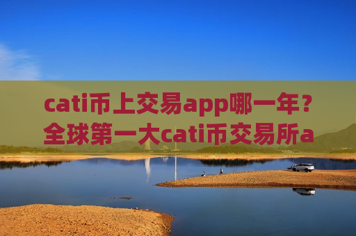 cati币上交易app哪一年?全球第一大cati币交易所app下载-第1张图片-币圈网 cati币上交易app哪一年?全球第一大cati币交易所app下载-第1张图片-币圈网