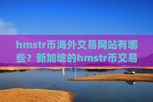 hmstr币海外交易网站有哪些?新加坡的hmstr币交易所app下载-第1张图片-币圈网 hmstr币海外交易网站有哪些?新加坡的hmstr币交易所app下载-第1张图片-币圈网