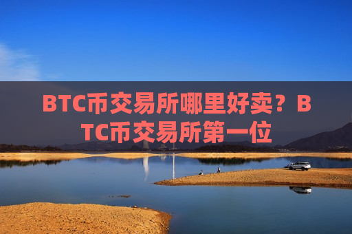 BTC币交易所哪里好卖？BTC币交易所第一位-第1张图片-币圈网