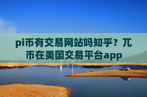 pi币有交易网站吗知乎?兀币在美国交易平台app-第1张图片-币圈网 pi币有交易网站吗知乎?兀币在美国交易平台app-第1张图片-币圈网