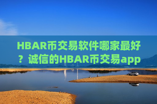 HBAR币交易软件哪家最好?诚信的HBAR币交易app下载-第1张图片-币圈网 HBAR币交易软件哪家最好?诚信的HBAR币交易app下载-第1张图片-币圈网