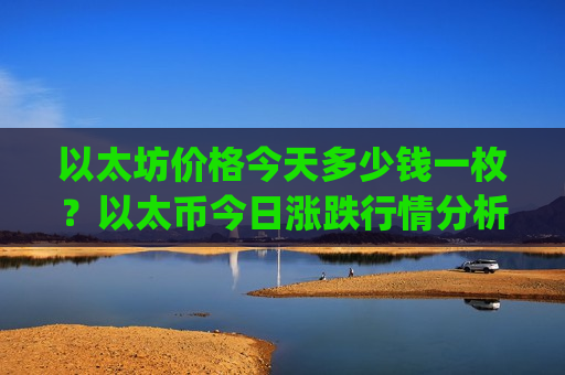 以太坊价格今天多少钱一枚?以太币今日涨跌行情分析(现价28766.04元)-第1张图片-币圈网 以太坊价格今天多少钱一枚?以太币今日涨跌行情分析(现价28766.04元)-第1张图片-币圈网