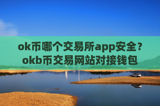 ok币哪个交易所app安全?okb币交易网站对接钱包-第1张图片-币圈网 ok币哪个交易所app安全?okb币交易网站对接钱包-第1张图片-币圈网